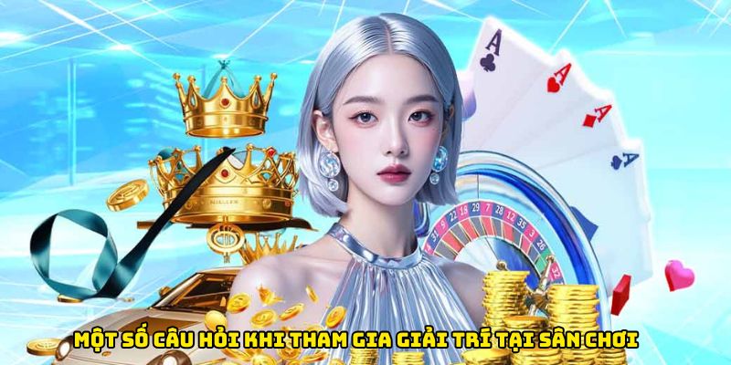 Một số câu hỏi khi tham gia giải trí tại sân chơi
