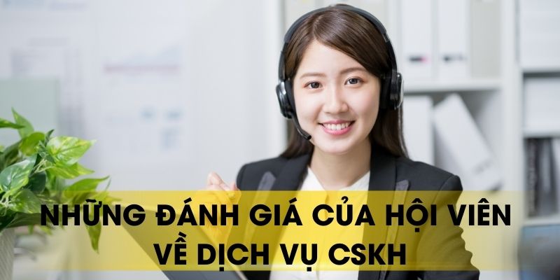Những đánh giá của hội viên về dịch vụ CSKH